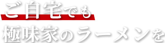 ご自宅でも極味家のラーメンを