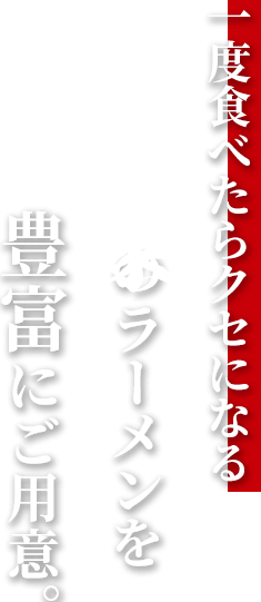 一度食べたらクセになる極味家のラーメンを豊富にご用意。